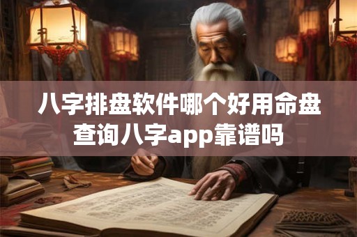 八字排盘软件哪个好用命盘查询八字app靠谱吗