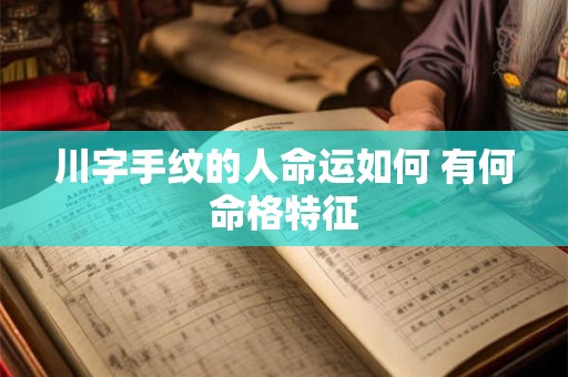 川字手纹的人命运如何 有何命格特征