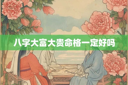 八字大富大贵命格一定好吗