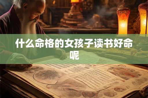 什么命格的女孩子读书好命呢