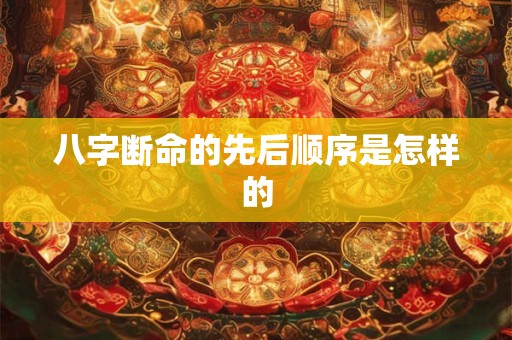 八字断命的先后顺序是怎样的