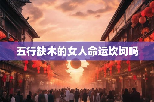 五行缺木的女人命运坎坷吗
