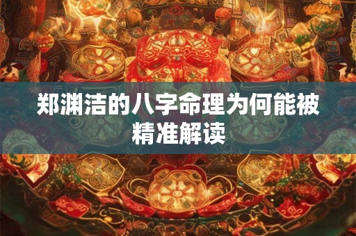 郑渊洁的八字命理为何能被精准解读