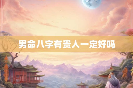 男命八字有贵人一定好吗
