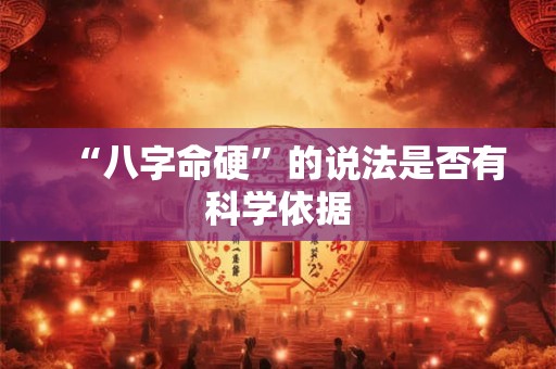 “八字命硬”的说法是否有科学依据 “八字命硬”的说法是否有科学依据