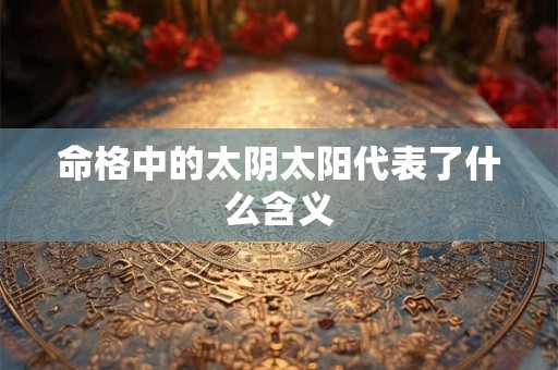 命格中的太阴太阳代表了什么含义