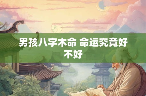男孩八字木命 命运究竟好不好