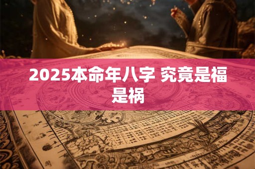 2025本命年八字 究竟是福是祸
