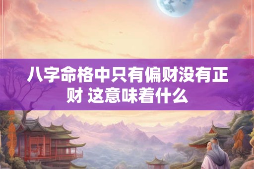 八字命格中只有偏财没有正财 这意味着什么