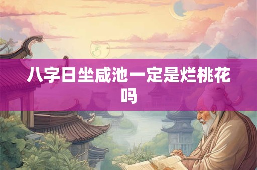 八字日坐咸池一定是烂桃花吗