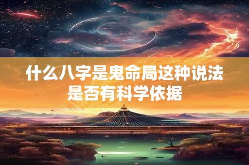 什么八字是鬼命局这种说法是否有科学依据