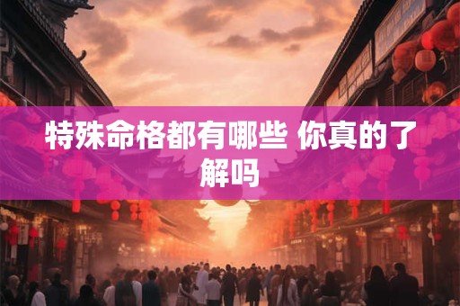 特殊命格都有哪些 你真的了解吗