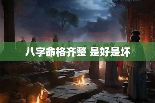 八字命格齐整 是好是坏