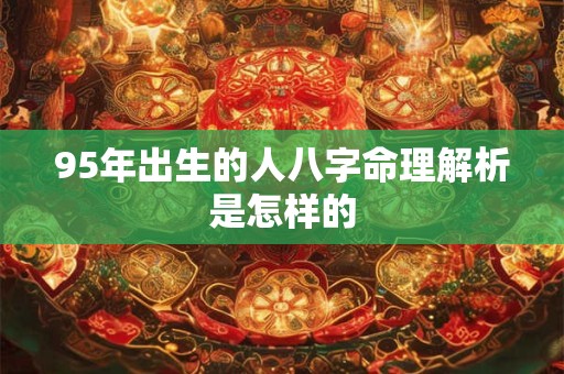 95年出生的人八字命理解析是怎样的