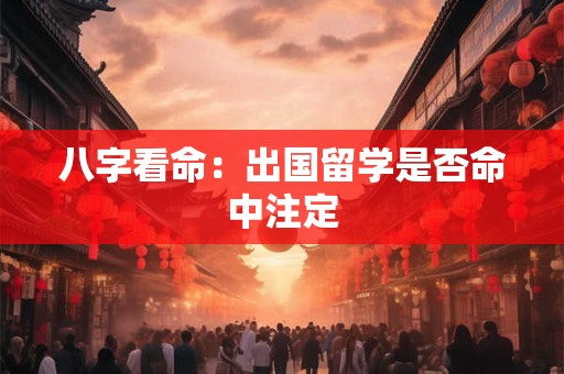 八字看命：出国留学是否命中注定