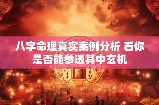 八字命理真实案例分析 看你是否能参透其中玄机