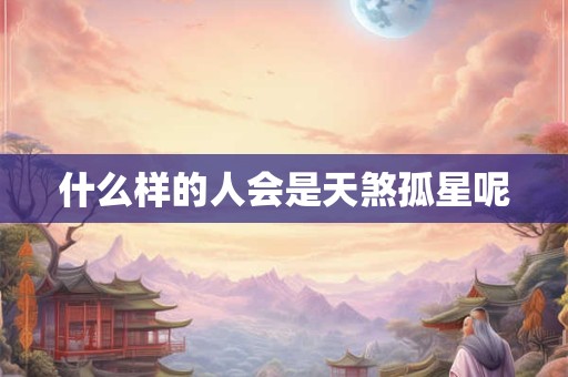 什么样的人会是天煞孤星呢