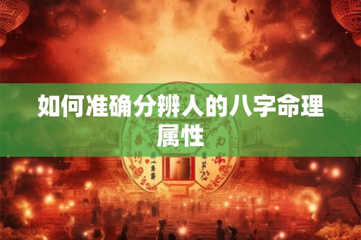 详细阅读:如何准确分辨人的八字命理属性 如何准确分辨人的八字命理属性
