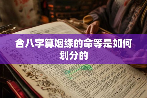 合八字算姻缘的命等是如何划分的