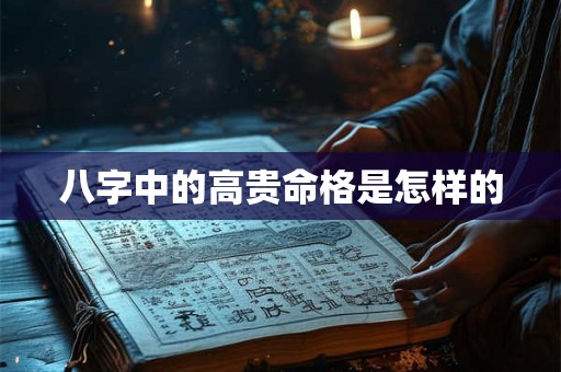 八字中的高贵命格是怎样的