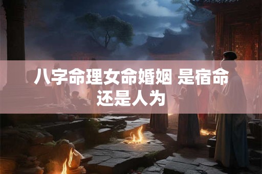 八字命理女命婚姻 是宿命还是人为
