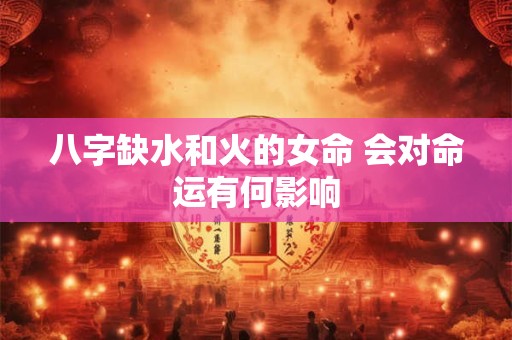 八字缺水和火的女命 会对命运有何影响