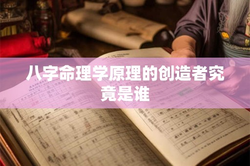 八字命理学原理的创造者究竟是谁
