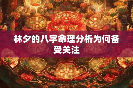 林夕的八字命理分析为何备受关注
