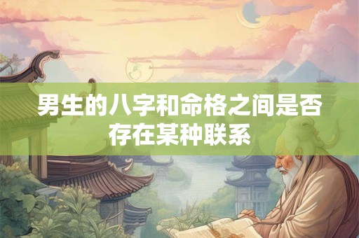 男生的八字和命格之间是否存在某种联系