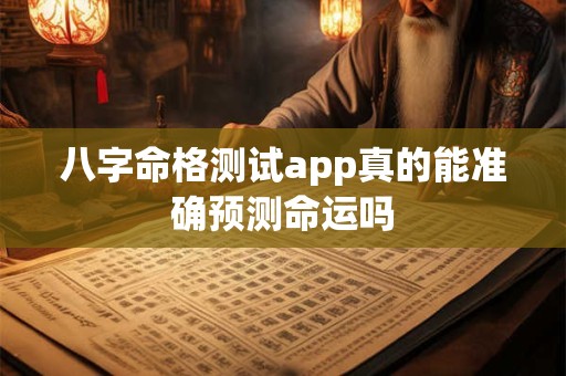 八字命格测试app真的能准确预测命运吗