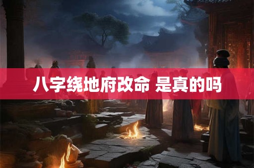 八字绕地府改命 是真的吗