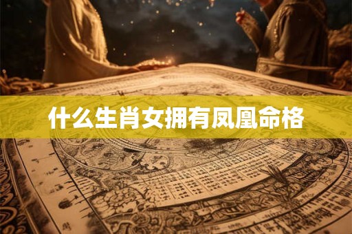 什么生肖女拥有凤凰命格