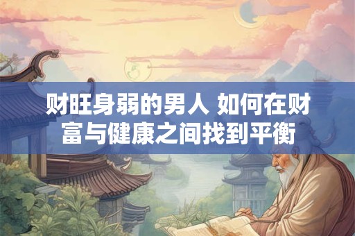 财旺身弱的男人 如何在财富与健康之间找到平衡