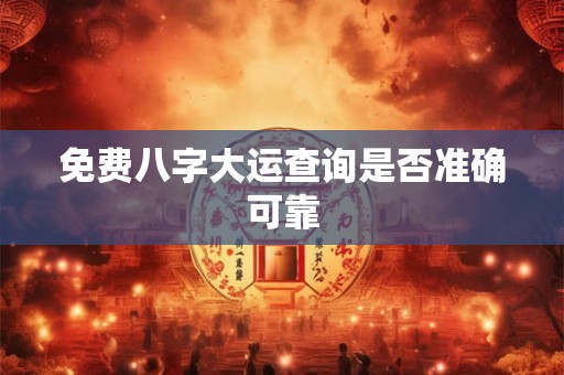 免费八字大运查询是否准确可靠