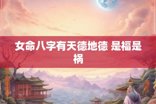 女命八字有天德地德 是福是祸