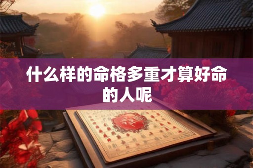 什么样的命格多重才算好命的人呢