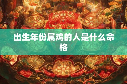 出生年份属鸡的人是什么命格