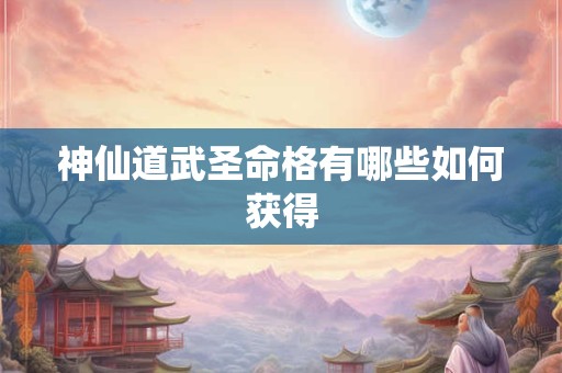 神仙道武圣命格有哪些如何获得