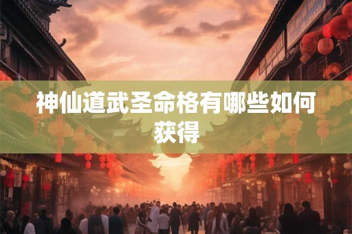 神仙道武圣命格有哪些如何获得