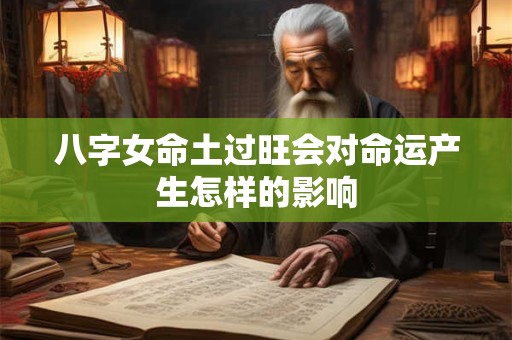 八字女命土过旺会对命运产生怎样的影响