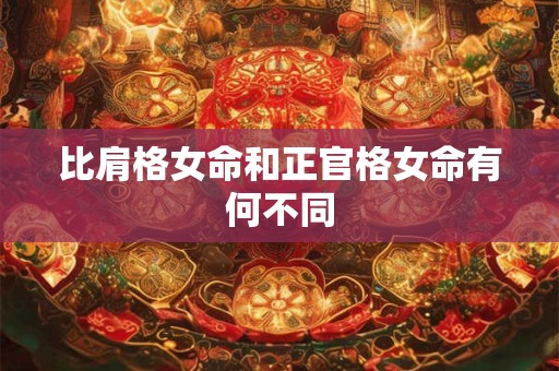 比肩格女命和正官格女命有何不同