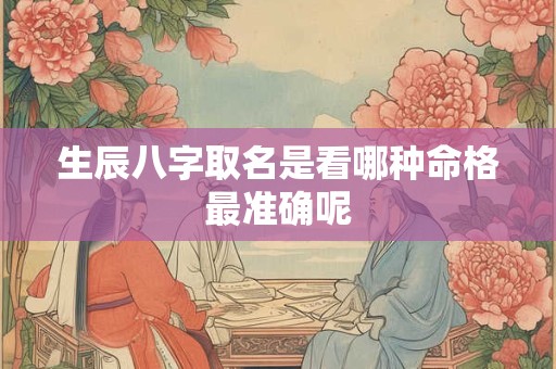 生辰八字取名是看哪种命格最准确呢