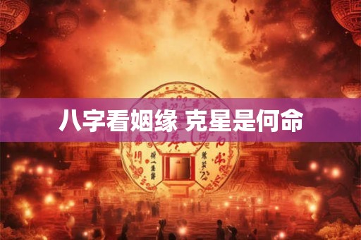 八字看姻缘 克星是何命