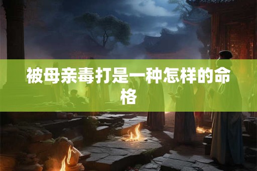 被母亲毒打是一种怎样的命格