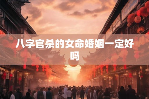 八字官杀的女命婚姻一定好吗