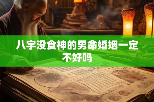 八字没食神的男命婚姻一定不好吗