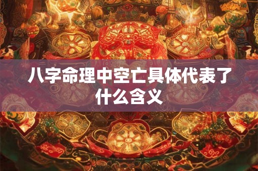 八字命理中空亡具体代表了什么含义