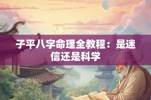 子平八字命理全教程：是迷信还是科学
