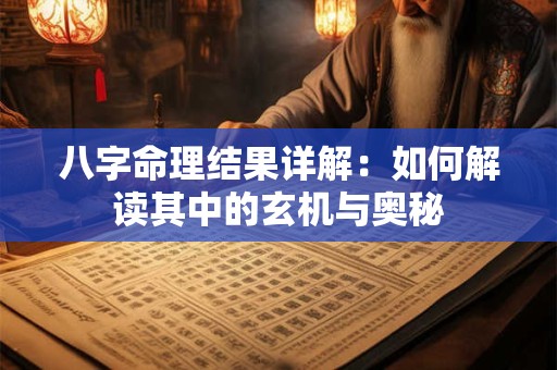 八字命理结果详解：如何解读其中的玄机与奥秘