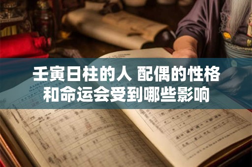 壬寅日柱的人 配偶的性格和命运会受到哪些影响